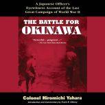 Battle for Okinawa,  The A Japanese Officer's Eyewitness Account of the Last Great Campaign of World War II, Colonel Hiromichi Yahara