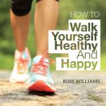 How To Walk Yourself Healthy And Happ..., Russ Williams