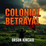 Colonial Betrayal The Scandalous Unt..., Orson Kincaid