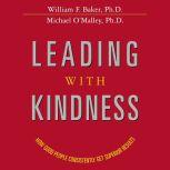 Leading with Kindness How Good People Consistently Get Superior Results, William Baker