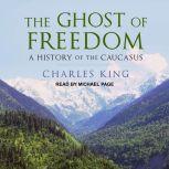 The Ghost of Freedom A History of the Caucasus, Charles King