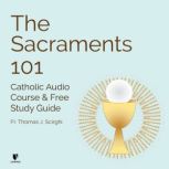 The Sacraments 101: Catholic Audio Course & Free Study Guide, Thomas J. Scirghi