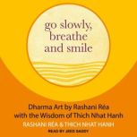 Go Slowly, Breathe and Smile Dharma Art by Rashani Rea with the Wisdom of Thich Nhat Hanh, Thich Nhat Hanh