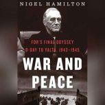 War and Peace FDR's Final Odyssey, D-Day to Yalta, 1943-1945, Nigel Hamilton
