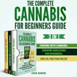 The Complete Cannabis for Beginners Guide 3 Books In 1 - Cooking with Cannabis, Growing Marijuana for Beginners, CBD Oil for Pain Relief, Jack Baker