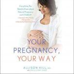 Your Pregnancy, Your Way Everything You Need to Know about Natural Pregnancy and Childbirth, Allison Hill