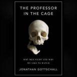 The Professor in the Cage Why Men Fight and Why We Like to Watch, Jonathan Gottschall