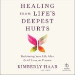 Healing from Lifes Deepest Hurts, Kimberly Haar, LPC, LMFT