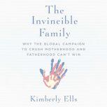 Invincible Family, The Why the Global Campaign to Crush Motherhood and Fatherhood Can't Win, Kimberly Ells