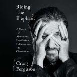 Riding the Elephant A Memoir of Altercations, Humiliations, Hallucinations, and Observations, Craig Ferguson