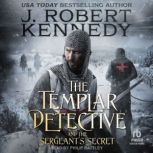 The Templar Detective and the Sergean..., J. Robert Kennedy