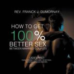 How to Get 100 Better Sex Between Ma..., Rev. Franck Joseph Dumornay