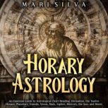 Horary Astrology An Essential Guide ..., Mari Silva