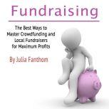 Fundraising The Best Ways to Master Crowdfunding and Local Fundraisers for Maximum Profits, Julia Fanthom