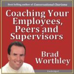 Coaching Your Employees, Peers and Su..., Brad Worthley