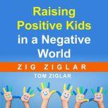 Raising Positive Kids in a Negative World, Zig Ziglar