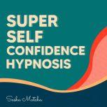 Super Self Confidence Hypnosis Boost..., Sasha Matcha