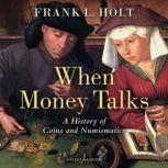 When Money Talks A History of Coins and Numismatics, Frank L. Holt