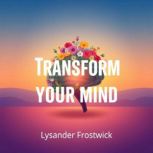 Transform Your Mind Escape Limits an..., Lysander Frostwick