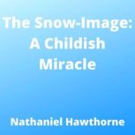 The SnowImage A Childish Miracle, Nathaniel Hawthorne