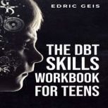 THE DBT SKILLS WORKBOOK FOR TEENS, Edric Geis