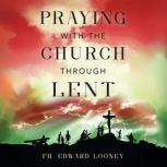 Praying with the Church Through Lent, Fr. Edward Looney