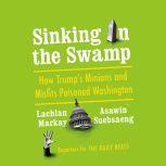 Sinking in the Swamp How Trump's Minions and Misfits Poisoned Washington, Lachlan Markay