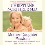 Mother-Daughter Wisdom Creating a Legacy of Physical and Emotional Health, Christiane Northrup, M.D.