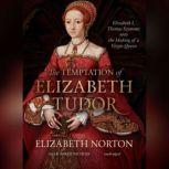 The Temptation of Elizabeth Tudor Elizabeth I, Thomas Seymour, and the Making of a Virgin Queen, Elizabeth Norton