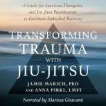 Transforming Trauma with Jiu-Jitsu A Guide for Survivors, Therapists, and Jiu-Jitsu Practitioners to Facilitate Embodied Recovery, Jamie Marich, PhD
