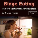 Binge Eating Be Free from Food Addiction and Bad Overeating Habits, Melanie Frecken