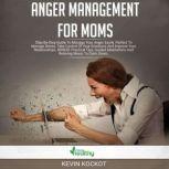 Anger Mananagement For Moms Step-by-Step Guide To Manage Your Anger Easily. Perfect To Manage Stress, Take Control Of Your Emotions And Improve Your Relationships. BONUS: Practical Tips, Guided Meditations And Relaxing Music To Calm Down., Kevin Kockot