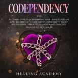 Codependency: Recovery Cure Plan to Healing Your Inner Child No More Breaking Up Relationships. Hypnosis to Dig Up Bad Patterns Used by Your Partner and Exercises to Avoid No More Abuse, Healing Academy