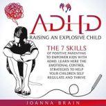 ADHD Raising an Explosive Child The 7 Skills of Positive Parenting to Empower Kids with ADHD. Learn Here the Emotional Control Strategies to Help Your Children Self-Regulate and Thrive, Joanna Brain