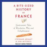A Bite-Sized History of France Gastronomic Tales of Revolution, War, and Enlightenment, Stephane Henaut