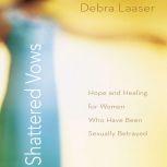 Shattered Vows Hope and Healing for Women Who Have Been Sexually Betrayed, Debra Laaser