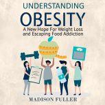 Understanding Obesity: A New Hope For Weight Loss and Escaping Food Addiction, Madison Fuller
