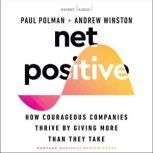 Net Positive How Courageous Companies Thrive by Giving More Than They Take, Paul Polman