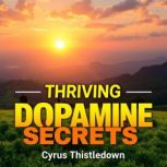 Thriving DOPAMINE Secrets for Lasting..., Cyrus Thistledown