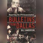 Bulletins from Dallas Reporting the JFK Assassination, Bill Sanderson