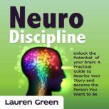 Neuro Discipline Unlock the Potential  of your brain: A Practical Guide to Rewrite Your Story and Become the Person You Want to Be, Lauren Green