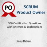 Scrum Product Owner: 500 Certifications Questions with Answers and Explanations, Jimmy Mathew