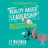 Reality-Based Leadership Ditch the Drama, Restore Sanity to the Workplace, and Turn Excuses Into Results, Cy Wakeman
