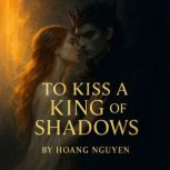 To Kiss a King of Shadows A Romantas..., Hoang Nguyen