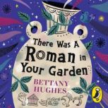 There Was a Roman in Your Garden, Bettany Hughes
