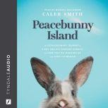 Peacebunny Island The Extraordinary Journey of a Boy and His Comfort Rabbits, and How They’re Teaching Us about Hope and Kindness, Caleb Smith