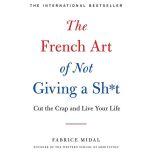 The French Art of Not Giving a Sh*t Cut the Crap and Live Your Life, Fabrice Midal