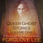 Queer Ghost Stories Volume One 4 Tales of the Paranormal, Foxglove Lee