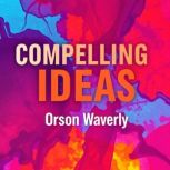 Compelling Ideas Ignite Change and M..., Orson Waverly