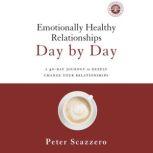 Emotionally Healthy Relationships Day by Day A 40-Day Journey to Deeply Change Your Relationships, Peter Scazzero